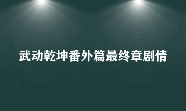 武动乾坤番外篇最终章剧情