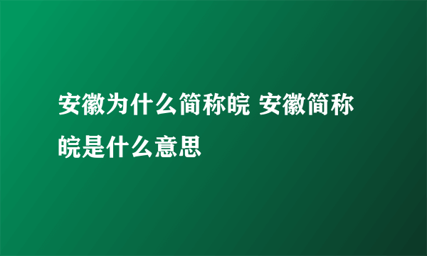 安徽为什么简称皖 安徽简称皖是什么意思