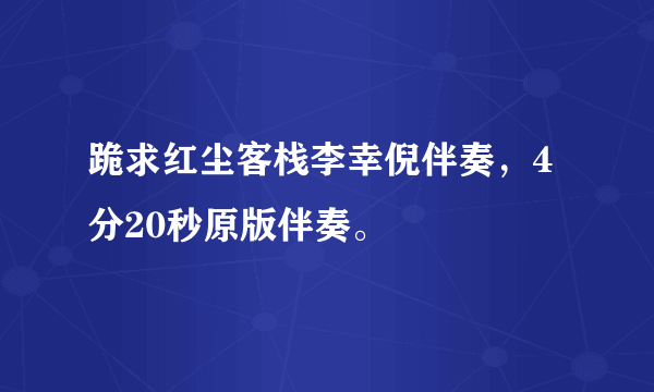 跪求红尘客栈李幸倪伴奏，4分20秒原版伴奏。