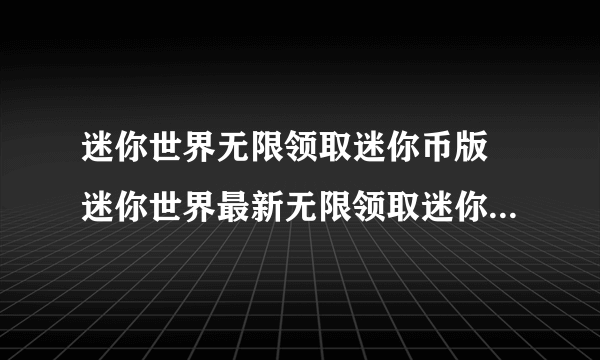 迷你世界无限领取迷你币版 迷你世界最新无限领取迷你币版下载网