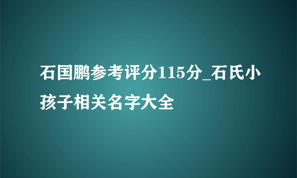 石国鹏参考评分115分_石氏小孩子相关名字大全