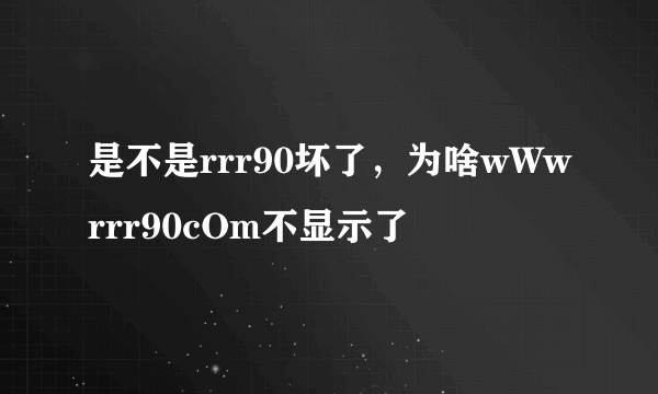 是不是rrr90坏了，为啥wWwrrr90cOm不显示了