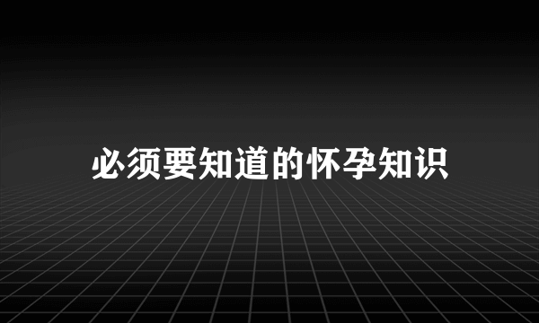 必须要知道的怀孕知识