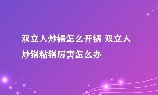 双立人炒锅怎么开锅 双立人炒锅粘锅厉害怎么办