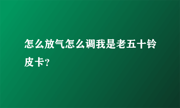 怎么放气怎么调我是老五十铃皮卡？