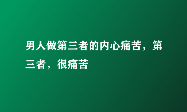 男人做第三者的内心痛苦，第三者，很痛苦