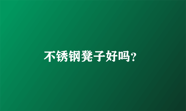 不锈钢凳子好吗？