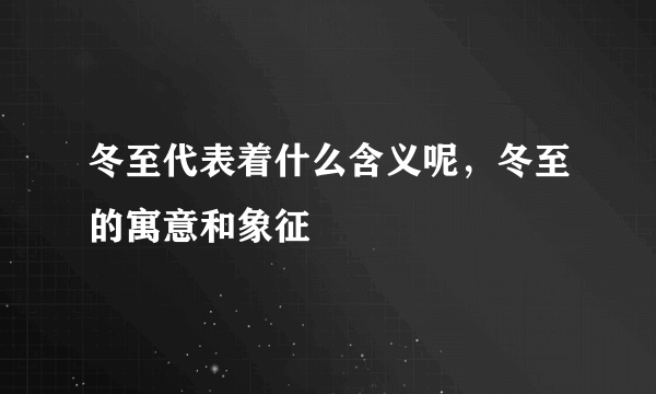 冬至代表着什么含义呢，冬至的寓意和象征