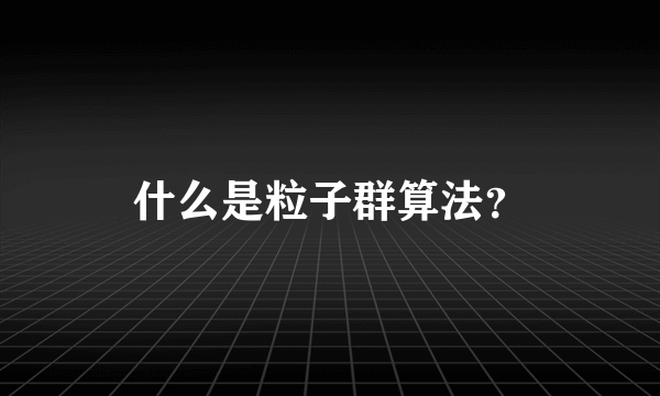 什么是粒子群算法？