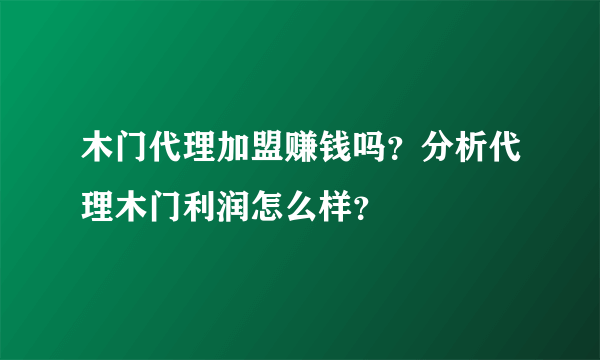 木门代理加盟赚钱吗？分析代理木门利润怎么样？