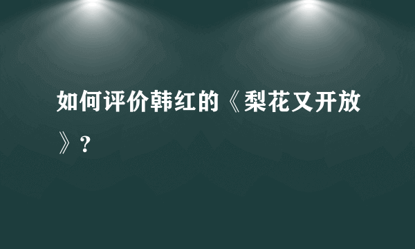 如何评价韩红的《梨花又开放》？