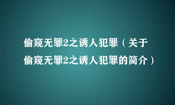 偷窥无罪2之诱人犯罪（关于偷窥无罪2之诱人犯罪的简介）