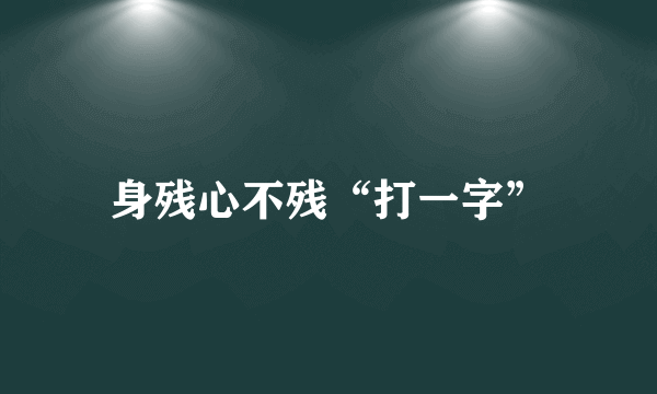 身残心不残“打一字”