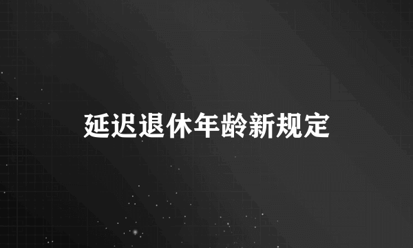 延迟退休年龄新规定