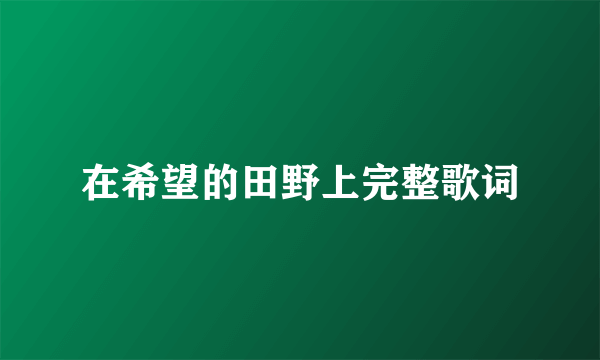 在希望的田野上完整歌词