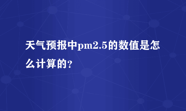 天气预报中pm2.5的数值是怎么计算的？