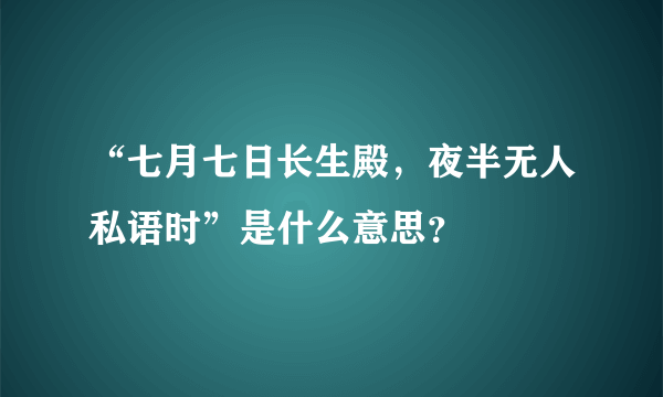 “七月七日长生殿，夜半无人私语时”是什么意思？