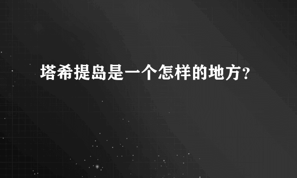 塔希提岛是一个怎样的地方？