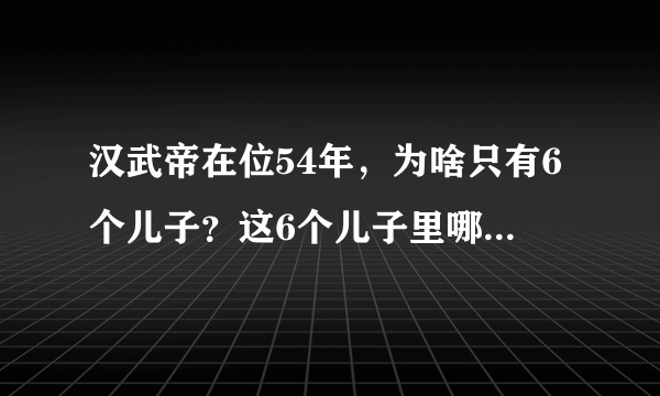 汉武帝在位54年，为啥只有6个儿子？这6个儿子里哪个儿子最荒唐呢