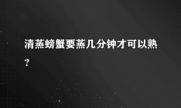 清蒸螃蟹要蒸几分钟才可以熟？