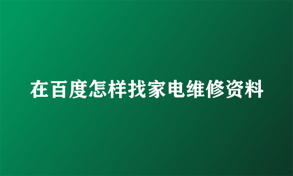 在百度怎样找家电维修资料