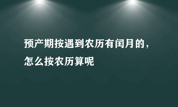 预产期按遇到农历有闰月的，怎么按农历算呢