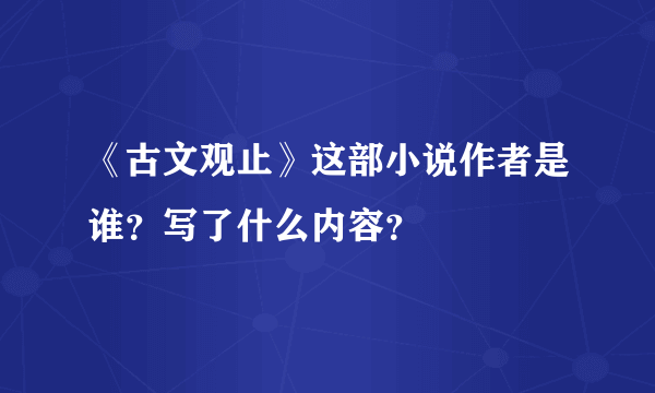 《古文观止》这部小说作者是谁？写了什么内容？