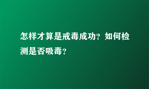 怎样才算是戒毒成功？如何检测是否吸毒？