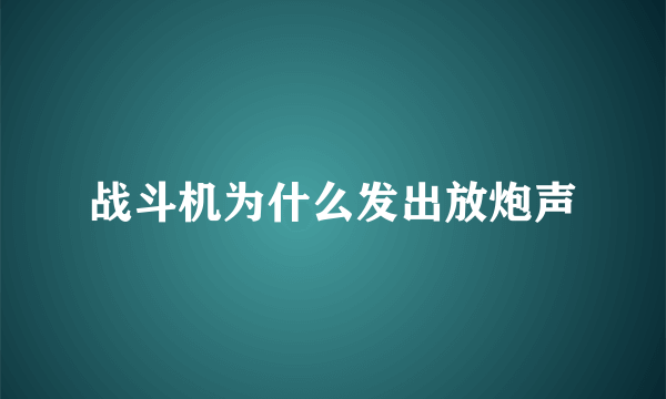 战斗机为什么发出放炮声