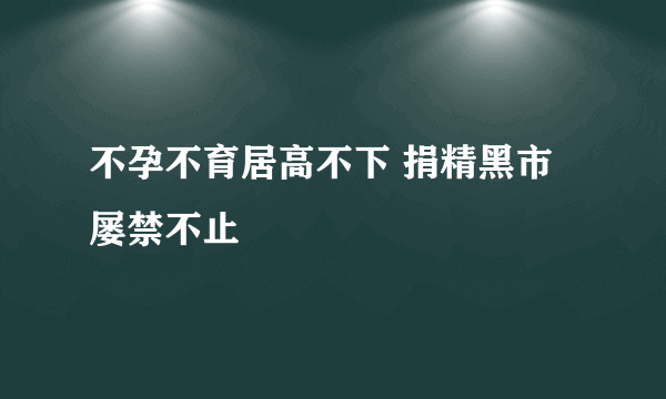 不孕不育居高不下 捐精黑市屡禁不止