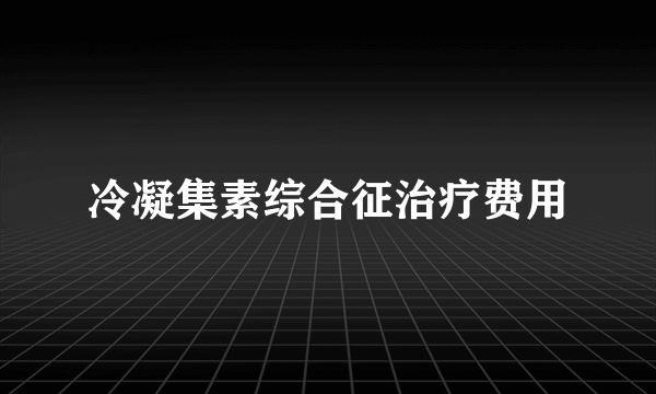 冷凝集素综合征治疗费用