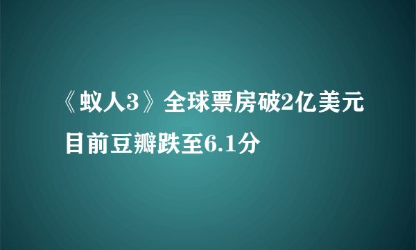 《蚁人3》全球票房破2亿美元 目前豆瓣跌至6.1分