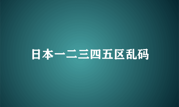 日本一二三四五区乱码