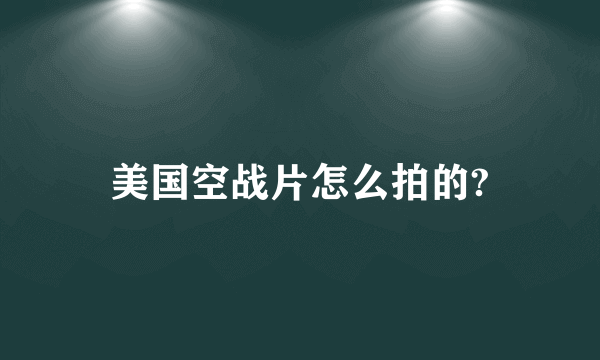 美国空战片怎么拍的?