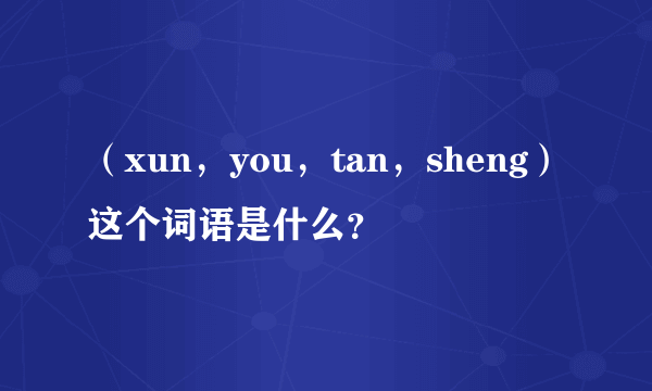 （xun，you，tan，sheng）这个词语是什么？