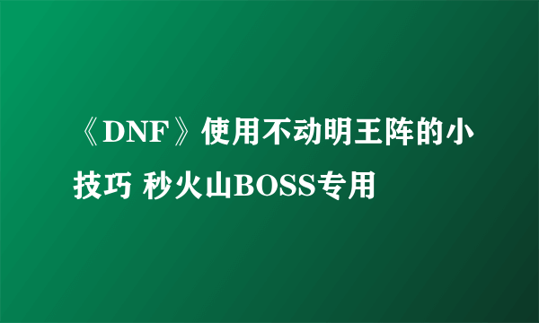 《DNF》使用不动明王阵的小技巧 秒火山BOSS专用