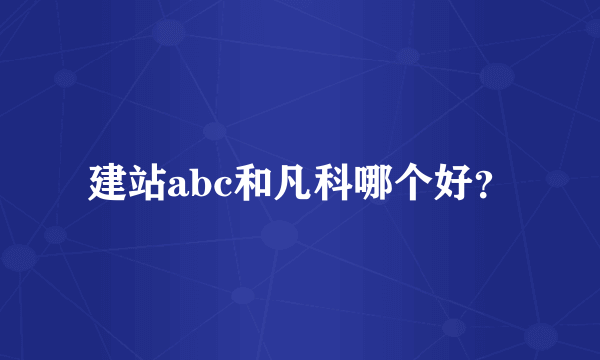 建站abc和凡科哪个好？