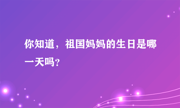 你知道，祖国妈妈的生日是哪一天吗？