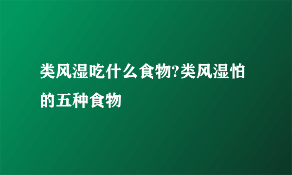 类风湿吃什么食物?类风湿怕的五种食物