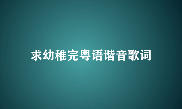 求幼稚完粤语谐音歌词