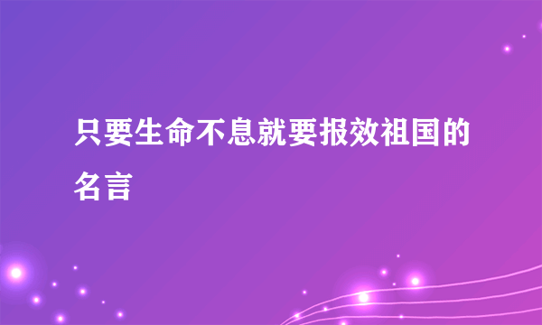 只要生命不息就要报效祖国的名言