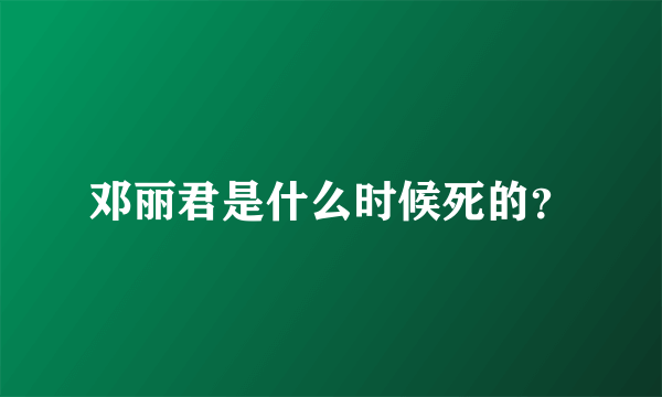 邓丽君是什么时候死的？