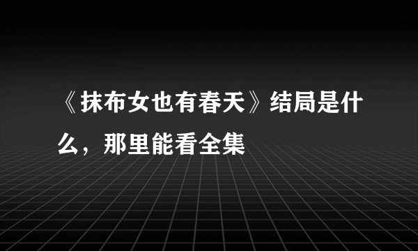 《抹布女也有春天》结局是什么，那里能看全集