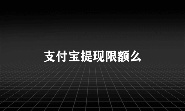 支付宝提现限额么