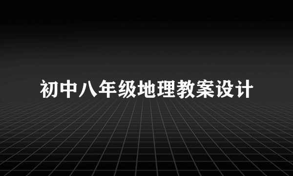 初中八年级地理教案设计