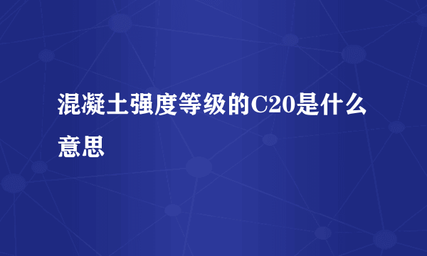 混凝土强度等级的C20是什么意思