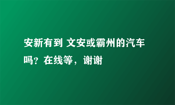 安新有到 文安或霸州的汽车吗？在线等，谢谢