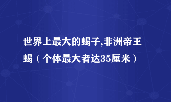 世界上最大的蝎子,非洲帝王蝎（个体最大者达35厘米）