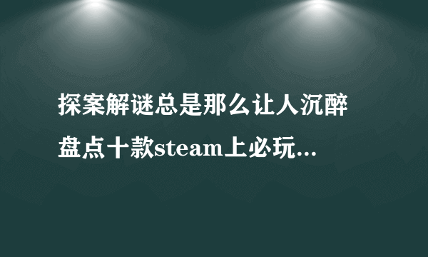 探案解谜总是那么让人沉醉 盘点十款steam上必玩的解谜游戏