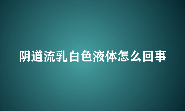 阴道流乳白色液体怎么回事